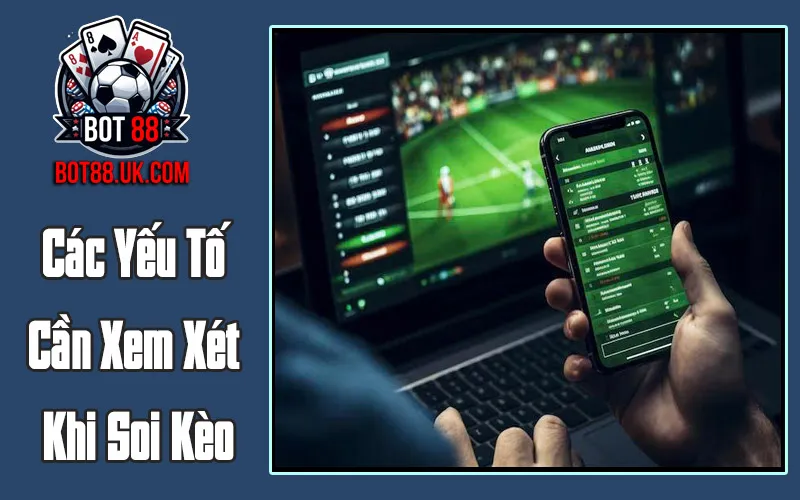Các Yếu Tố Cần Xem Xét Khi Soi Kèo Bóng Đá