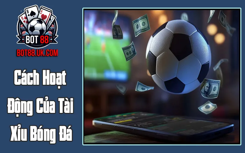 Cách Hoạt Động Của Tài Xỉu Bóng Đá