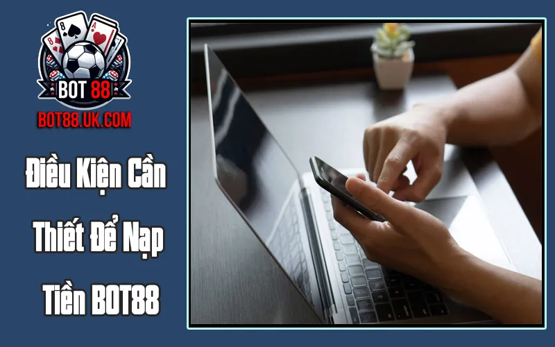 Điều Kiện Cần Thiết Để Nạp Tiền BOT88