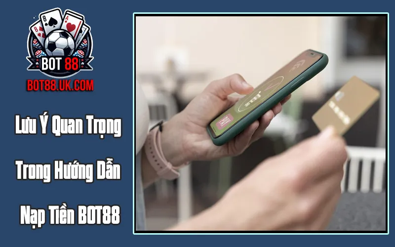 Lưu Ý Quan Trọng Khi Nạp Tiền Vào BOT88