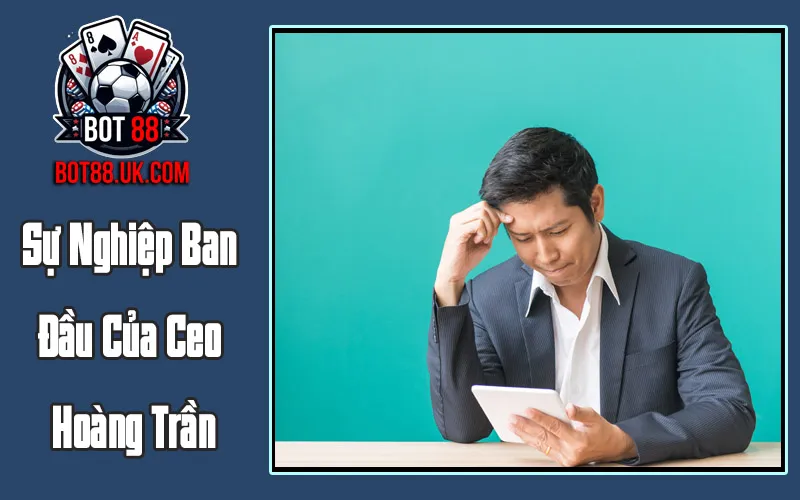 Sự Nghiệp Ban Đầu Của Ceo Hoàng Trần