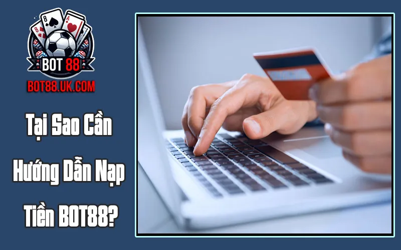 Tại Sao Cần Hướng Dẫn Nạp Tiền BOT88?